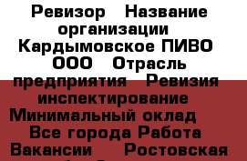 Ревизор › Название организации ­ Кардымовское ПИВО, ООО › Отрасль предприятия ­ Ревизия, инспектирование › Минимальный оклад ­ 1 - Все города Работа » Вакансии   . Ростовская обл.,Зверево г.